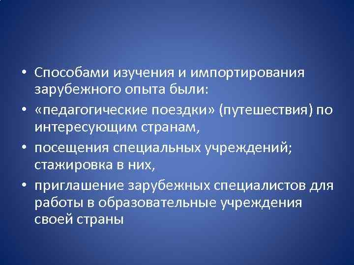  • Способами изучения и импортирования зарубежного опыта были: • «педагогические поездки» (путешествия) по