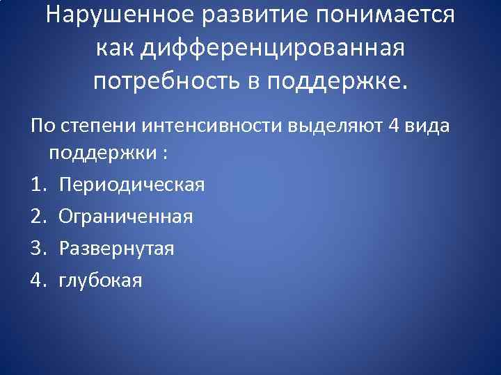 Нарушенное развитие понимается как дифференцированная потребность в поддержке. По степени интенсивности выделяют 4 вида