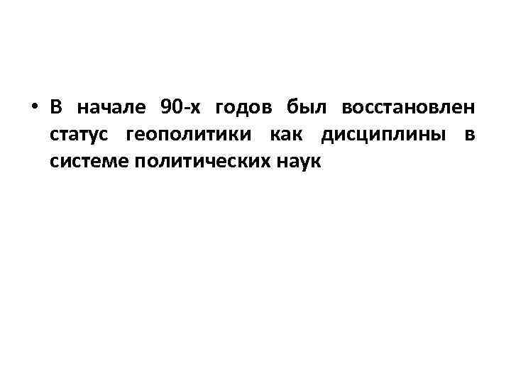  • В начале 90 -х годов был восстановлен статус геополитики как дисциплины в