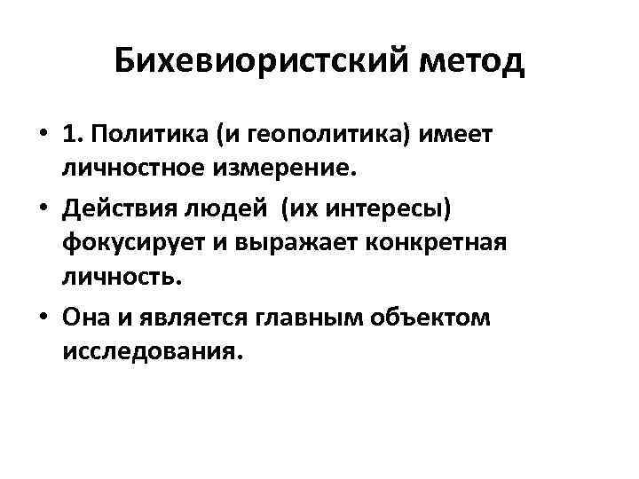 Бихевиористский метод • 1. Политика (и геополитика) имеет личностное измерение. • Действия людей (их