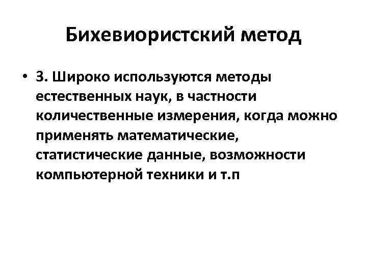 Бихевиористский метод • 3. Широко используются методы естественных наук, в частности количественные измерения, когда