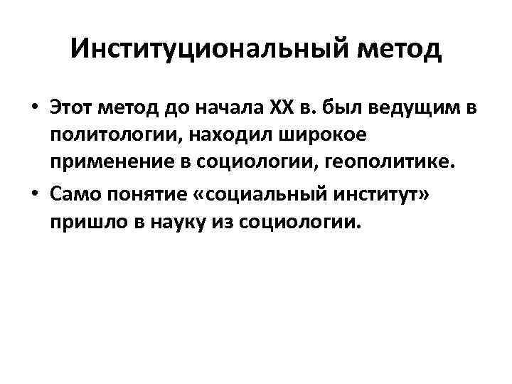 Институциональный метод • Этот метод до начала XX в. был ведущим в политологии, находил