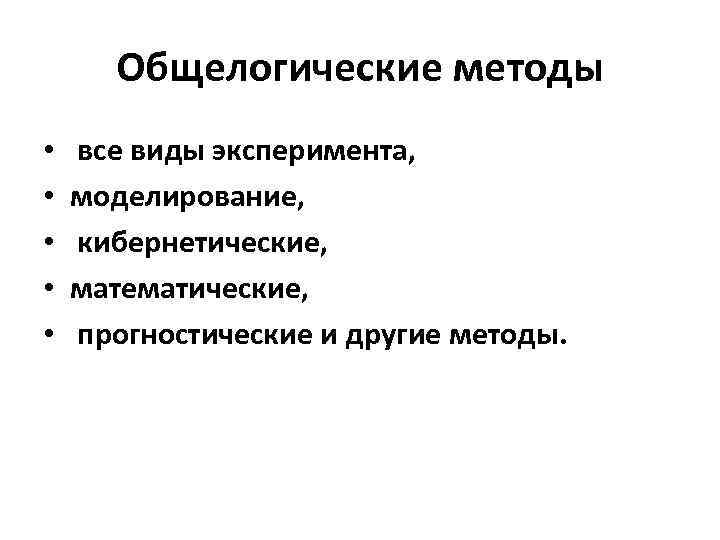 Общелогические методы • • • все виды эксперимента, моделирование, кибернетические, математические, прогностические и другие
