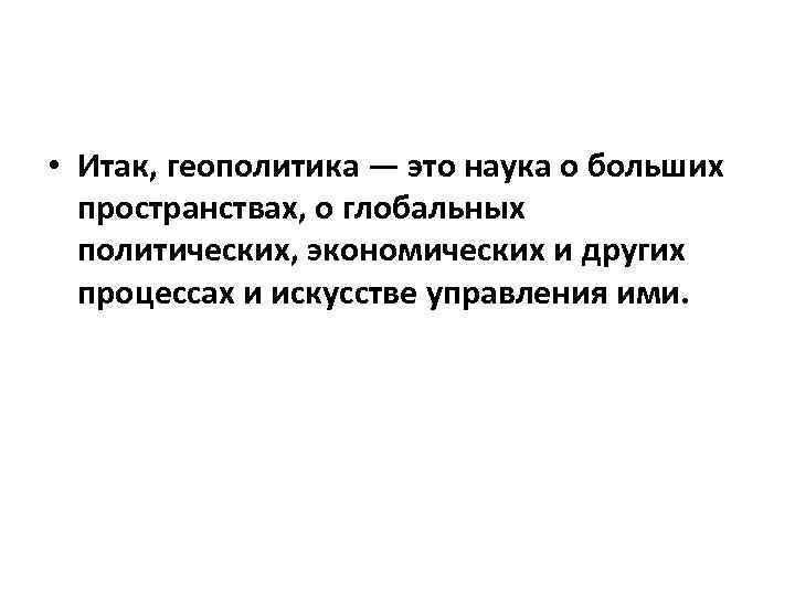 • Итак, геополитика — это наука о больших пространствах, о глобальных политических, экономических