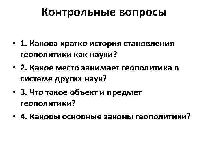 Контрольные вопросы • 1. Какова кратко история становления геополитики как науки? • 2. Какое