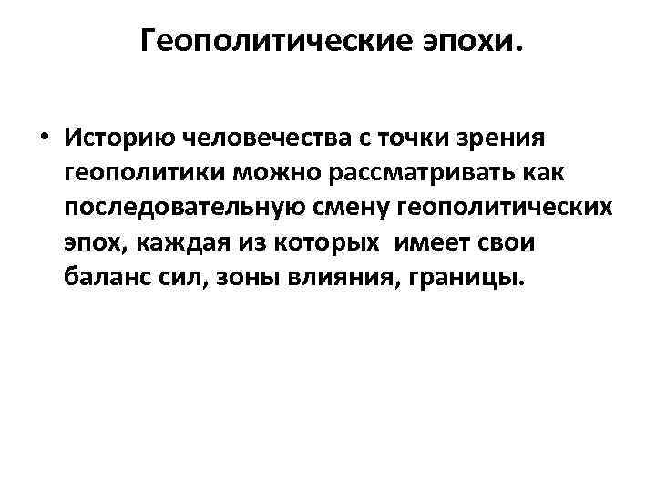  Геополитические эпохи. • Историю человечества с точки зрения геополитики можно рассматривать как последовательную