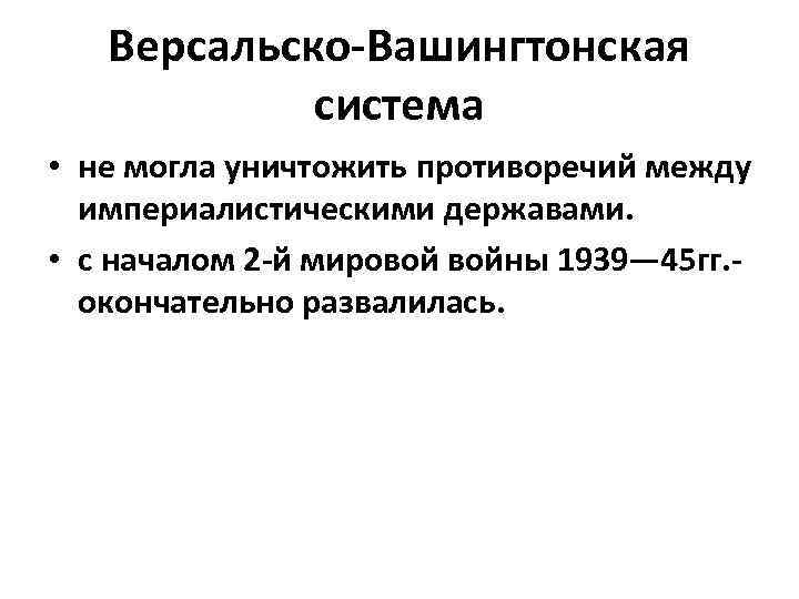 Версальско-Вашингтонская система • не могла уничтожить противоречий между империалистическими державами. • с началом 2