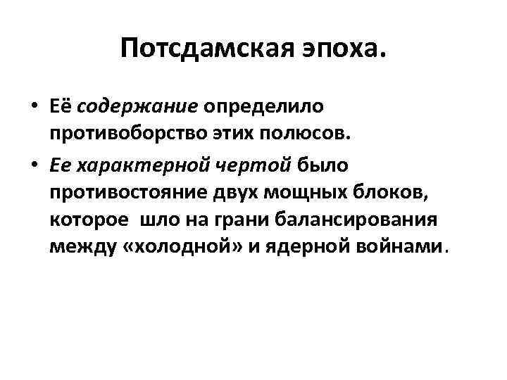 Потсдамская эпоха. • Её содержание определило противоборство этих полюсов. • Ее характерной чертой было