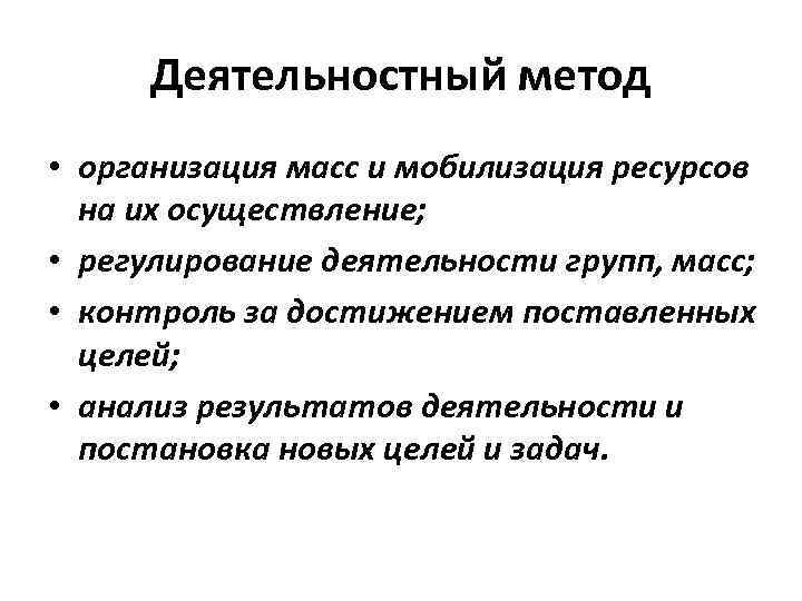 Деятельностный метод • организация масс и мобилизация ресурсов на их осуществление; • регулирование деятельности