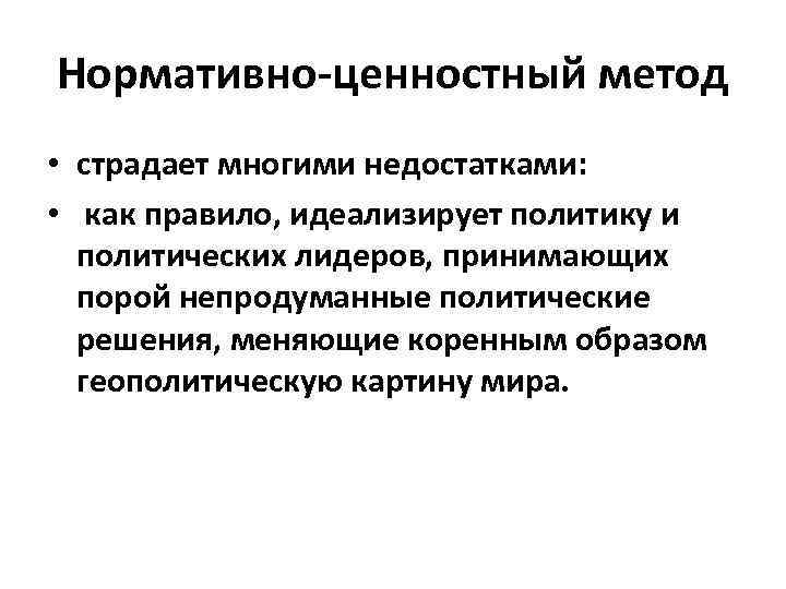 Нормативно-ценностный метод • страдает многими недостатками: • как правило, идеализирует политику и политических лидеров,