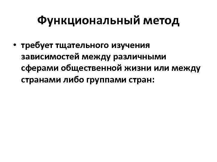 Функциональный метод • требует тщательного изучения зависимостей между различными сферами общественной жизни или между