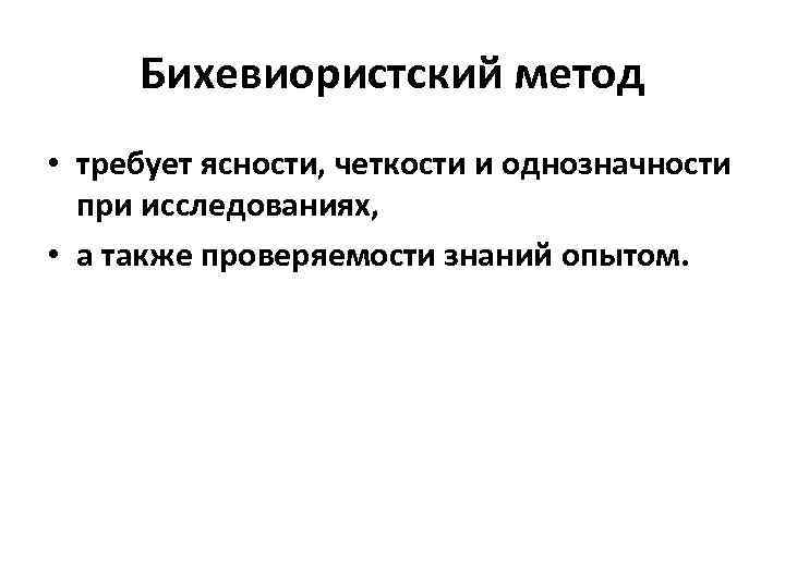 Бихевиористский метод • требует ясности, четкости и однозначности при исследованиях, • а также проверяемости