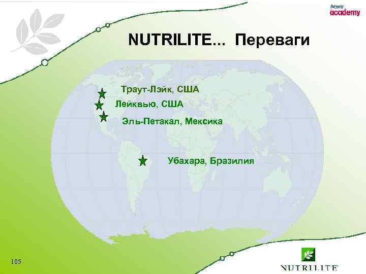 NUTRILITE. . . Переваги Траут-Лэйк, США Лейквью, США Эль-Петакал, Мексика Убахара, Бразилия 105 