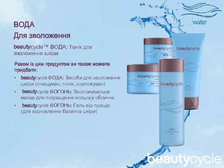 ВОДА Для зволоження beautycycle™ ВОДА: Тонік для зволоження шкіри Разом із цим продуктом ви