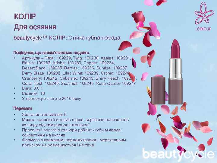 КОЛІР Для осяяння beautycycle™ КОЛІР: Стійка губна помада Поцілунок, що запам’ятається надовго. • Артикули