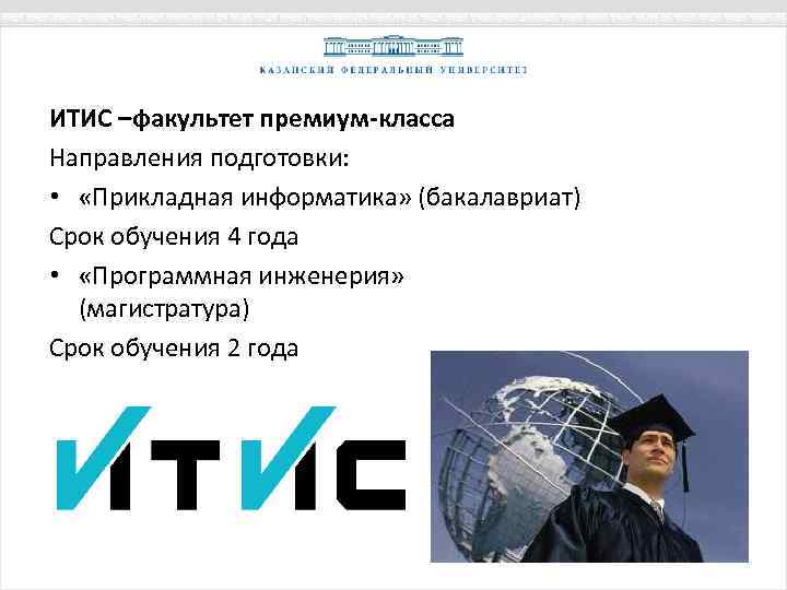 ИТИС –факультет премиум-класса Направления подготовки: • «Прикладная информатика» (бакалавриат) Срок обучения 4 года •