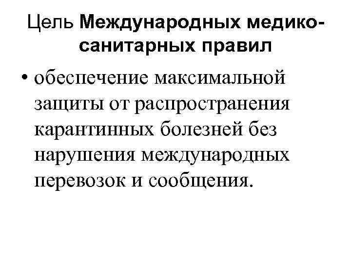 Цель Международных медикосанитарных правил • обеспечение максимальной защиты от распространения карантинных болезней без нарушения