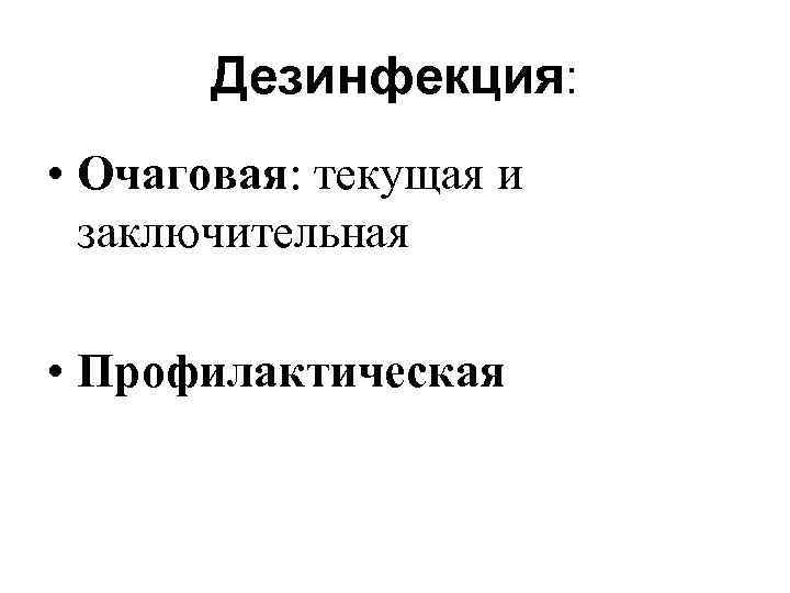 Дезинфекция: • Очаговая: текущая и заключительная • Профилактическая 