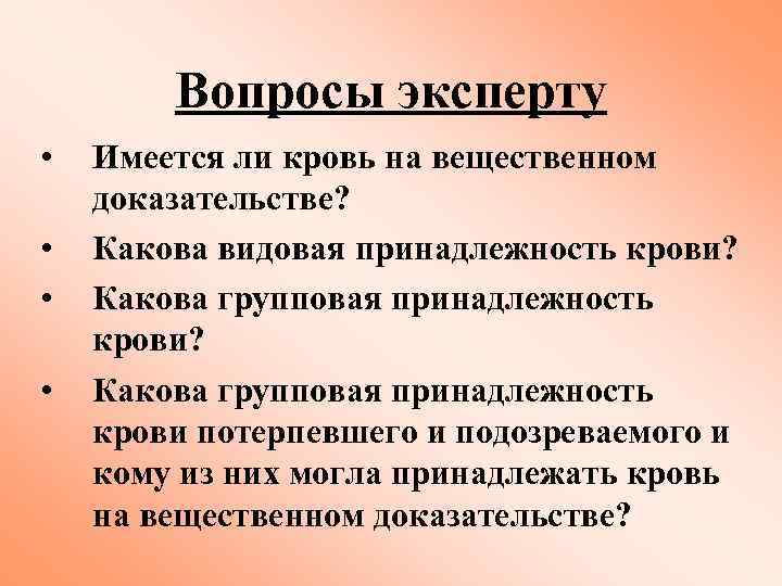 Вопросы эксперту • • Имеется ли кровь на вещественном доказательстве? Какова видовая принадлежность крови?