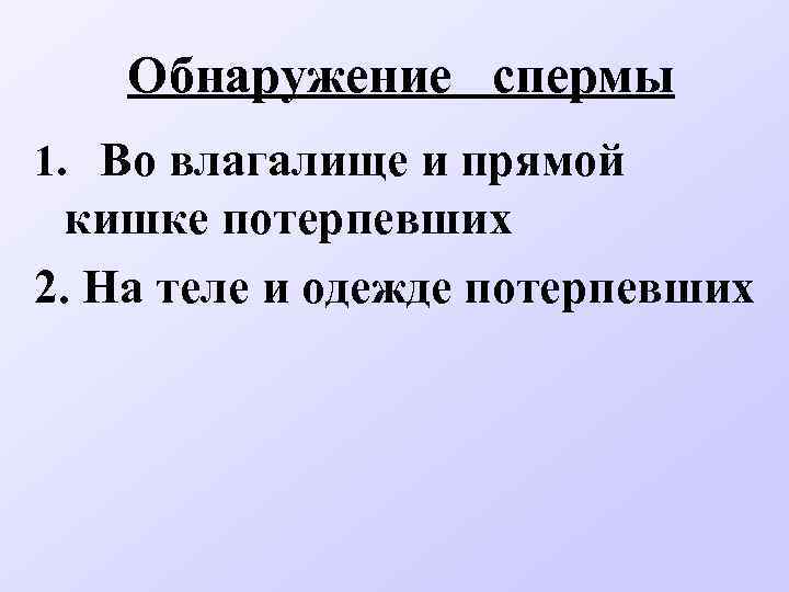 Обнаружение спермы 1. Во влагалище и прямой кишке потерпевших 2. На теле и одежде