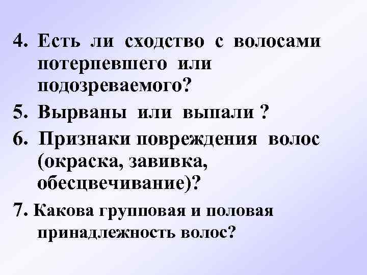 4. Есть ли сходство с волосами потерпевшего или подозреваемого? 5. Вырваны или выпали ?