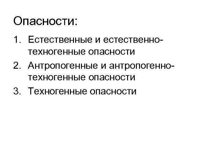 Опасности: 1. Естественные и естественнотехногенные опасности 2. Антропогенные и антропогеннотехногенные опасности 3. Техногенные опасности