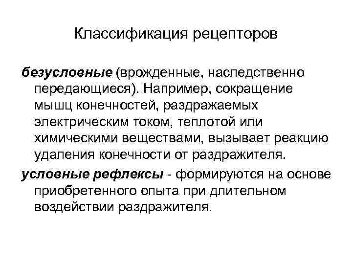 Классификация рецепторов безусловные (врожденные, наследственно передающиеся). Например, сокращение мышц конечностей, раздражаемых электрическим током, теплотой