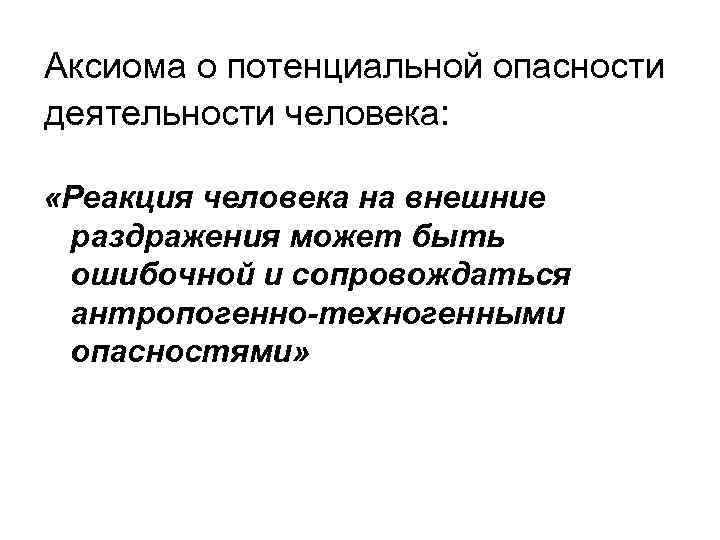 Аксиома о потенциальной опасности деятельности человека: «Реакция человека на внешние раздражения может быть ошибочной