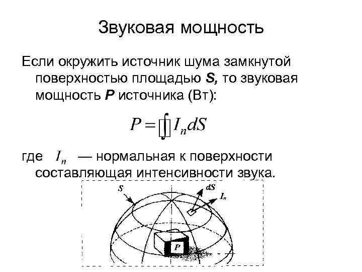 Звуковая мощность Если окружить источник шума замкнутой поверхностью площадью S, то звуковая мощность Р