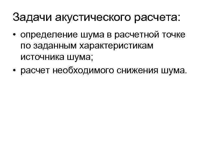 Задачи акустического расчета: • определение шума в расчетной точке по заданным характеристикам источника шума;