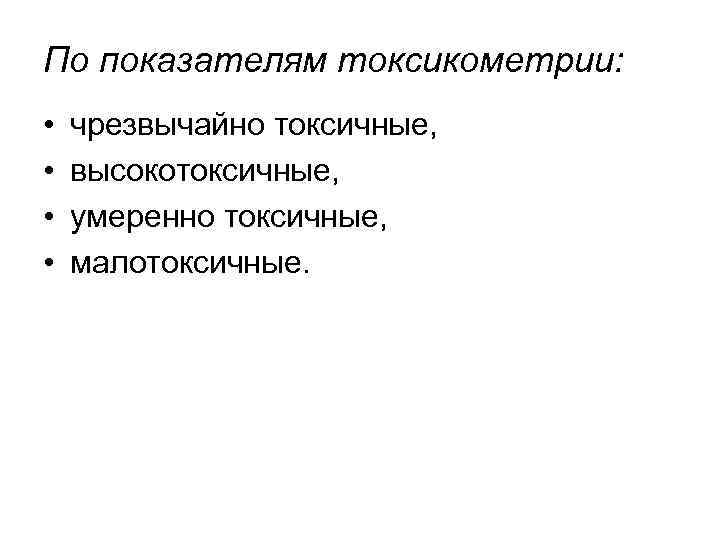 По показателям токсикометрии: • • чрезвычайно токсичные, высокотоксичные, умеренно токсичные, малотоксичные. 