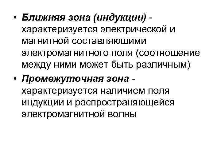  • Ближняя зона (индукции) характеризуется электрической и магнитной составляющими электромагнитного поля (соотношение между
