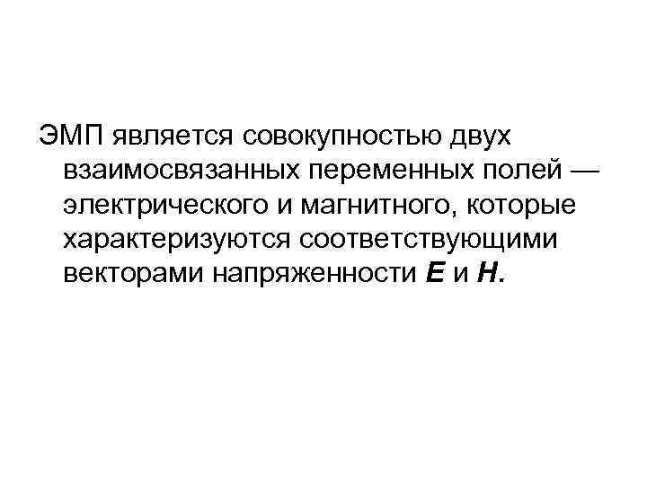 ЭМП является совокупностью двух взаимосвязанных переменных полей — электрического и магнитного, которые характеризуются соответствующими