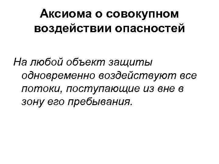 Аксиома о совокупном воздействии опасностей На любой объект защиты одновременно воздействуют все потоки, поступающие