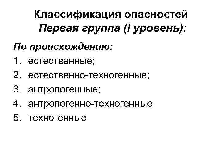 Классификация опасностей Первая группа (I уровень): По происхождению: 1. естественные; 2. естественно-техногенные; 3. антропогенные;