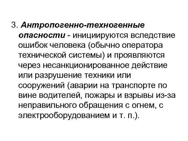 3. Антропогенно-техногенные опасности - инициируются вследствие ошибок человека (обычно оператора технической системы) и проявляются