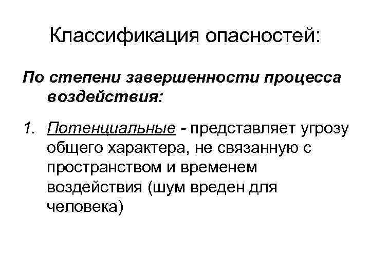 Классификация опасностей: По степени завершенности процесса воздействия: 1. Потенциальные - представляет угрозу общего характера,