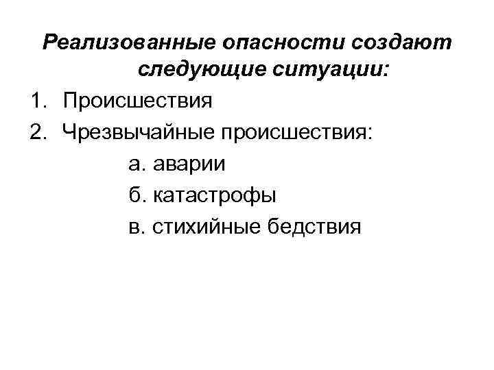 Реализованные опасности создают следующие ситуации: 1. Происшествия 2. Чрезвычайные происшествия: а. аварии б. катастрофы