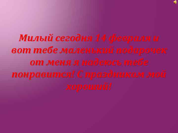 Милый сегодня 14 февраля и вот тебе маленький подарочек от меня я надеюсь тебе