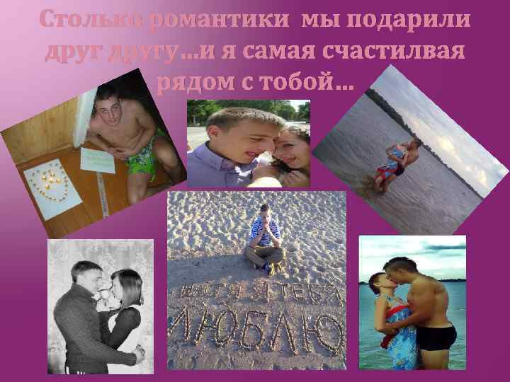 Столько романтики мы подарили другу…и я самая счастилвая рядом с тобой… 