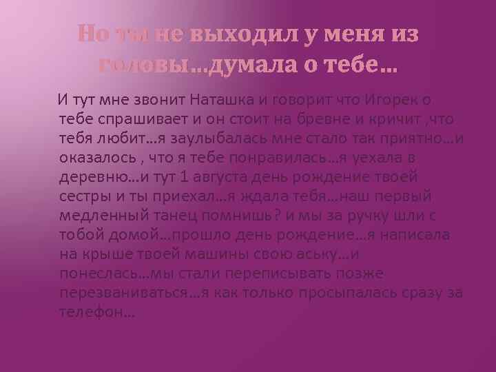 Но ты не выходил у меня из головы…думала о тебе… И тут мне звонит