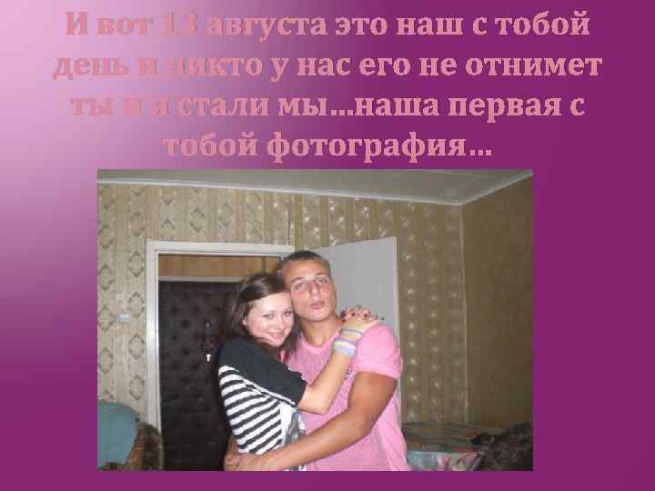 И вот 13 августа это наш с тобой день и никто у нас его