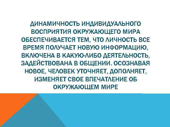 ДИНАМИЧНОСТЬ ИНДИВИДУАЛЬНОГО ВОСПРИЯТИЯ ОКРУЖАЮЩЕГО МИРА ОБЕСПЕЧИВАЕТСЯ ТЕМ, ЧТО ЛИЧНОСТЬ ВСЕ ВРЕМЯ ПОЛУЧАЕТ НОВУЮ ИНФОРМАЦИЮ,