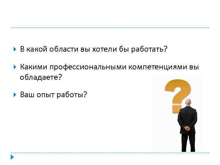  В какой области вы хотели бы работать? Какими профессиональными компетенциями вы обладаете? Ваш
