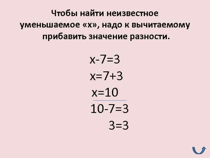 Чтобы найти неизвестное уменьшаемое «x» , надо к вычитаемому прибавить значение разности. x-7=3 x=7+3