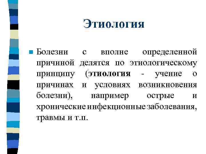 Этиология n Болезни с вполне определенной причиной делятся по этиологическому принципу (этиология - учение