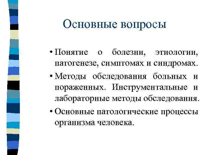 Основные вопросы • Понятие о болезни, этиологии, патогенезе, симптомах и синдромах. • Методы обследования