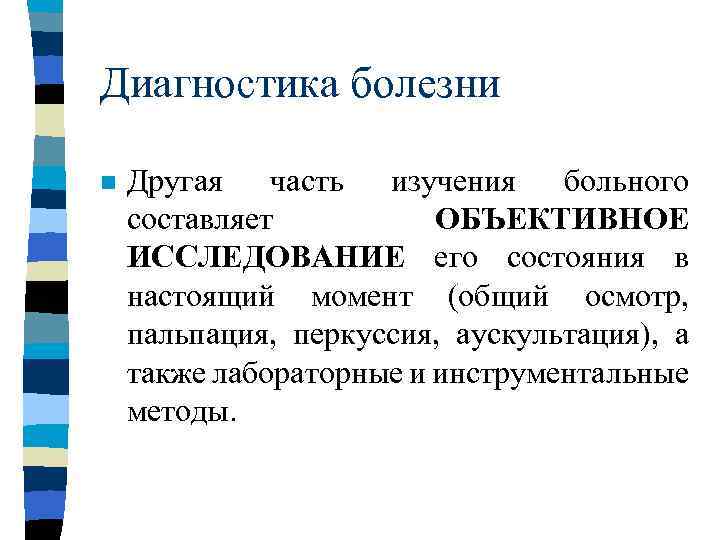 Диагностика болезни n Другая часть изучения больного составляет ОБЪЕКТИВНОЕ ИССЛЕДОВАНИЕ его состояния в настоящий