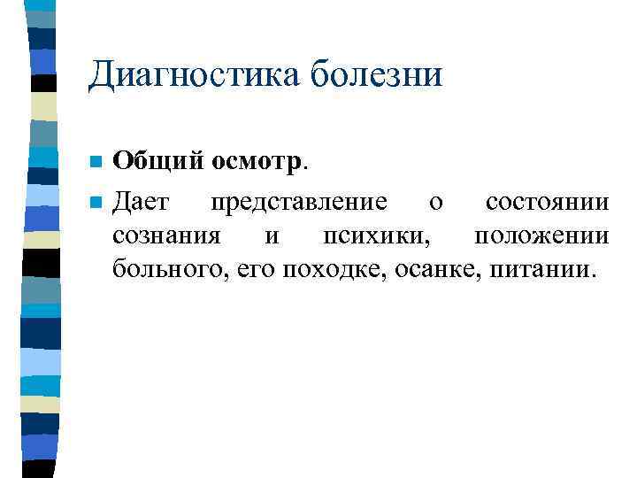 Диагностика болезни n n Общий осмотр. Дает представление о состоянии сознания и психики, положении