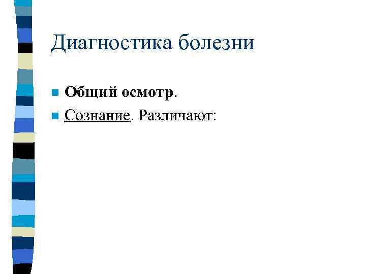 Диагностика болезни n n Общий осмотр. Сознание. Различают: 